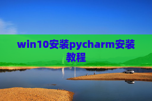 win10安装pycharm安装教程 win10安装pycharm安装教程